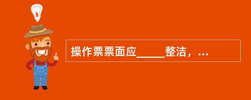 操作票票面应_____整洁，不得任意_____。