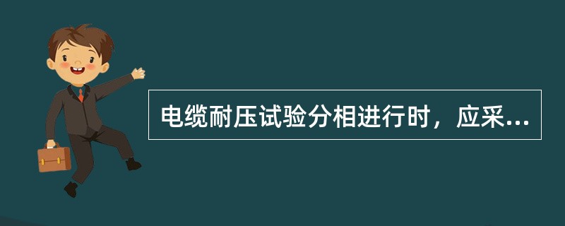 电缆耐压试验分相进行时，应采取什么措施？