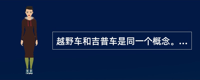 越野车和吉普车是同一个概念。（）