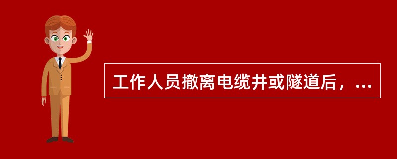 工作人员撤离电缆井或隧道后，应_____将井盖盖好。