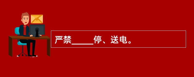 严禁_____停、送电。