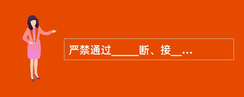 严禁通过_____断、接_____、_____和耦合电容器的_____。