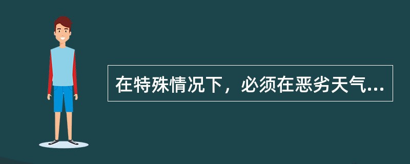 在特殊情况下，必须在恶劣天气进行带电抢修时，应组织有关人员充分讨论并编制必要的_