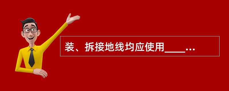 装、拆接地线均应使用_____和戴_____。