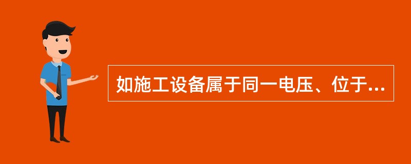 如施工设备属于同一电压、位于同一楼层，同时停、送电，且不会触及带电导体时，则允许