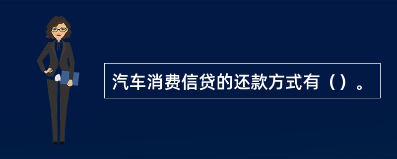 汽车消费信贷的还款方式有（）。