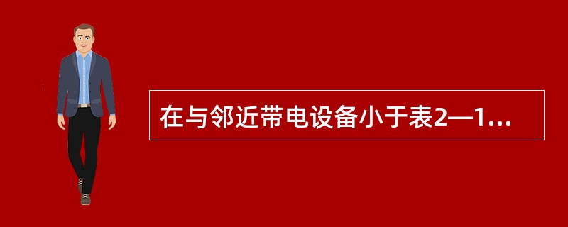 在与邻近带电设备小于表2—1规定的距离内工作应填用_____工作票。