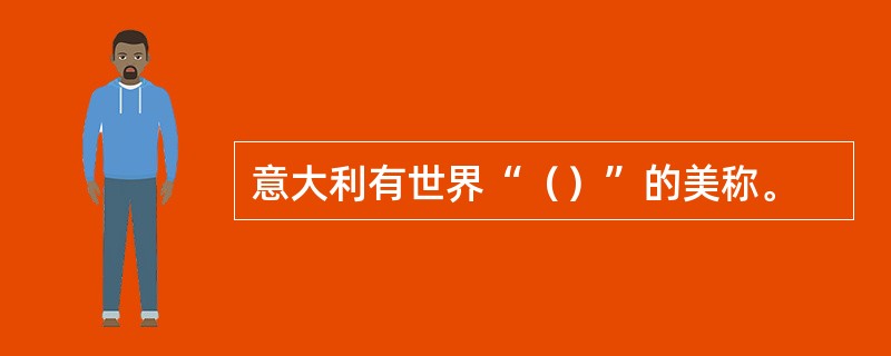 意大利有世界“（）”的美称。