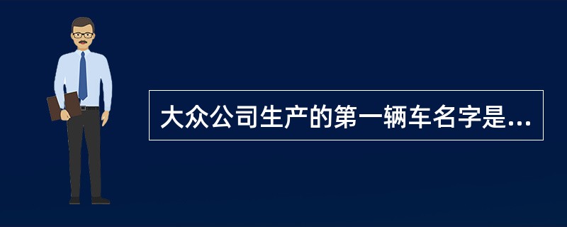 大众公司生产的第一辆车名字是甲壳虫。（）