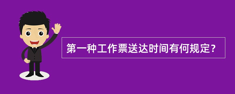 第一种工作票送达时间有何规定？