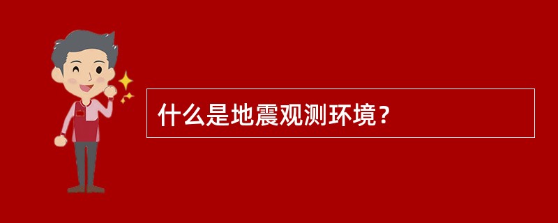 什么是地震观测环境？
