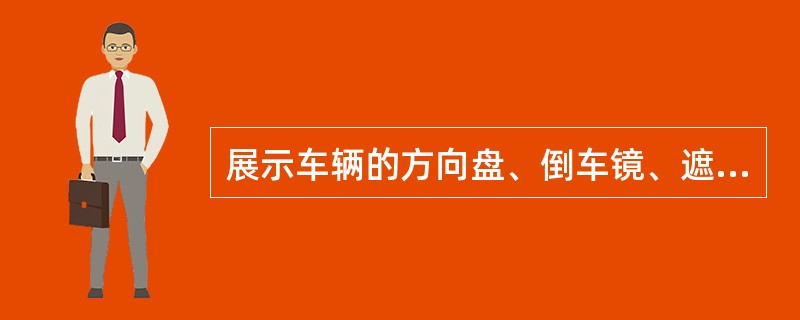 展示车辆的方向盘、倒车镜、遮阳板上的塑料套应保护完好，以便显示车新。（）