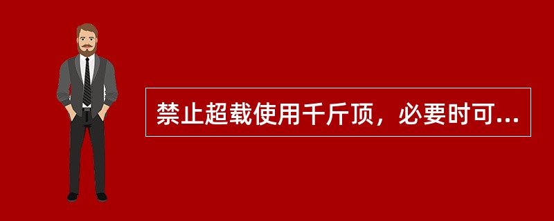 禁止超载使用千斤顶，必要时可以加长手柄或超过规定人数操作。