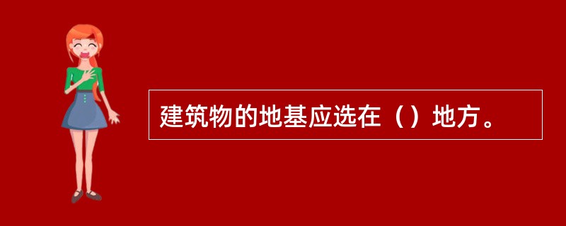 建筑物的地基应选在（）地方。