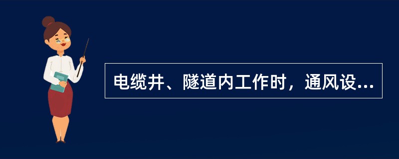 电缆井、隧道内工作时，通风设备应_____。