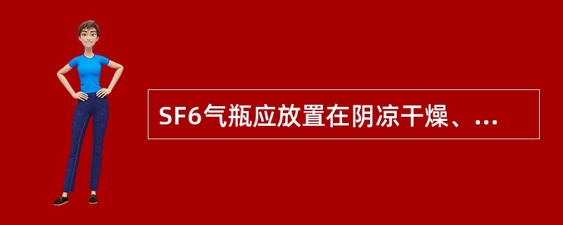 SF6气瓶应放置在阴凉干燥、通风良好、敞开的专门场所，直立保存，并应远离____