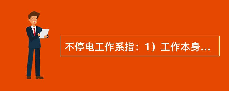 不停电工作系指：1）工作本身不需要停电并且_____偶然触及导电部分的危险；2）