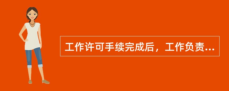 工作许可手续完成后，工作负责人、专责监护人应向工作班成员交待工作内容、人员分工，