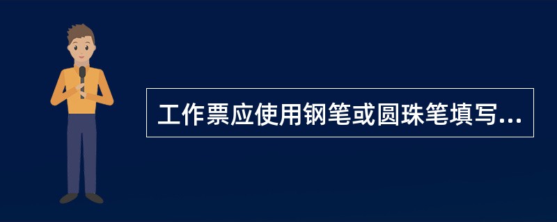 工作票应使用钢笔或圆珠笔填写与签发，一式两份；内容应正确、清楚，不得任意涂改。如