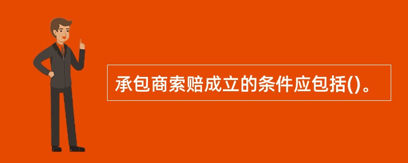 承包商索赔成立的条件应包括()。