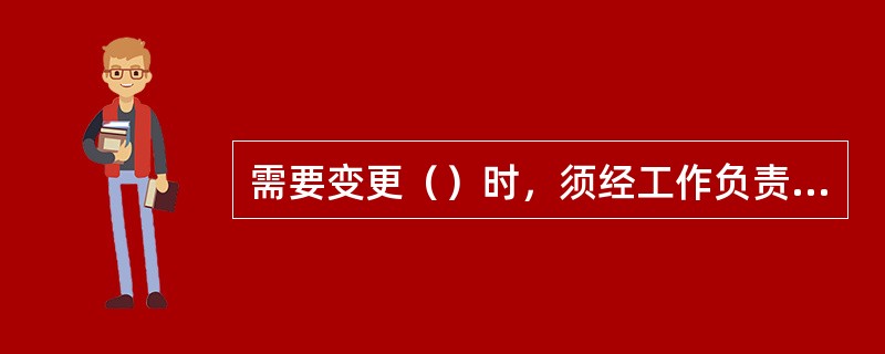 需要变更（）时，须经工作负责人同意，在对新工作人员进行安全交底手续后，方可进行工