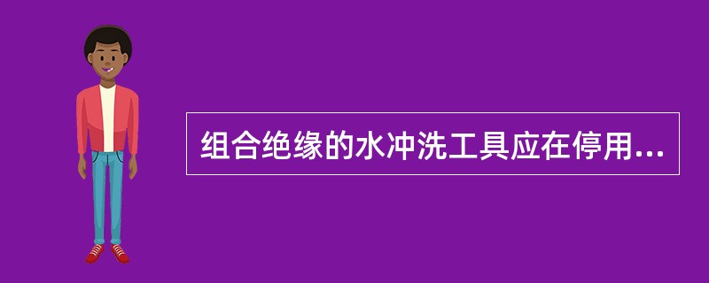 组合绝缘的水冲洗工具应在停用状态下进行电气试验。