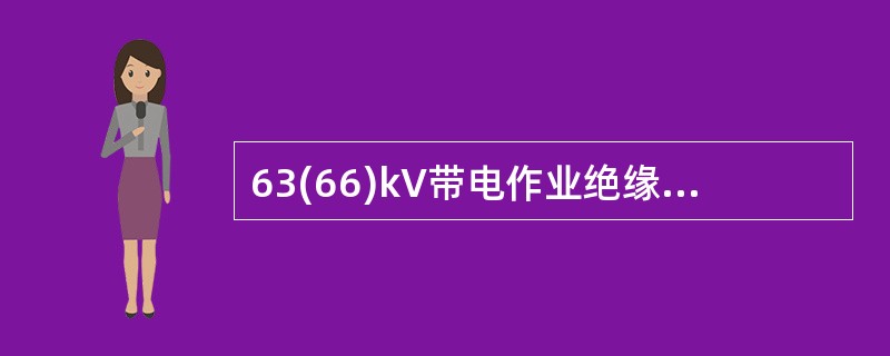 63(66)kV带电作业绝缘工具试验长度为1.0米。