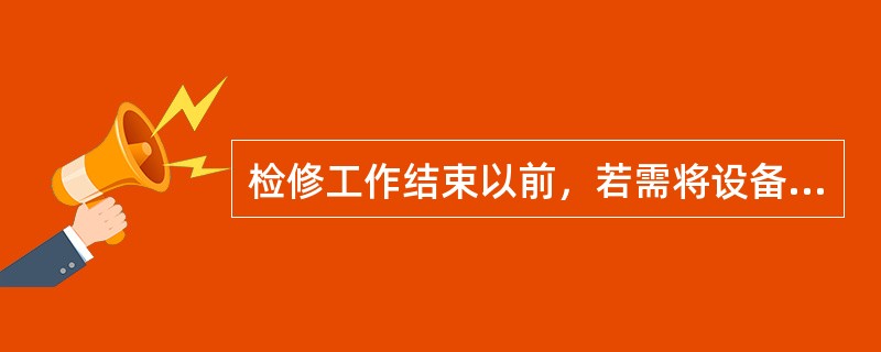 检修工作结束以前，若需将设备试加工作电压，应按下列条件进行：1）全体工作人员撤离