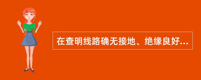 在查明线路确无接地、绝缘良好、线路上无人工作且（）无误后，才可进行带电断、接引线