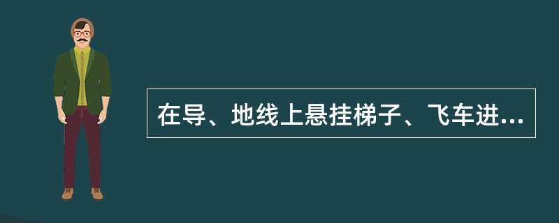 在导、地线上悬挂梯子、飞车进行110kV等电位作业，挂梯载荷后，应保持带电导线及