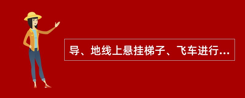 导、地线上悬挂梯子、飞车进行63（66）kV等电位作业，挂梯载荷后，应保持带电导