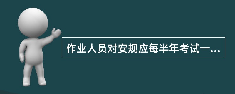 作业人员对安规应每半年考试一次。