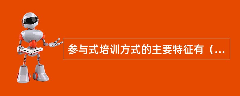 参与式培训方式的主要特征有（）。