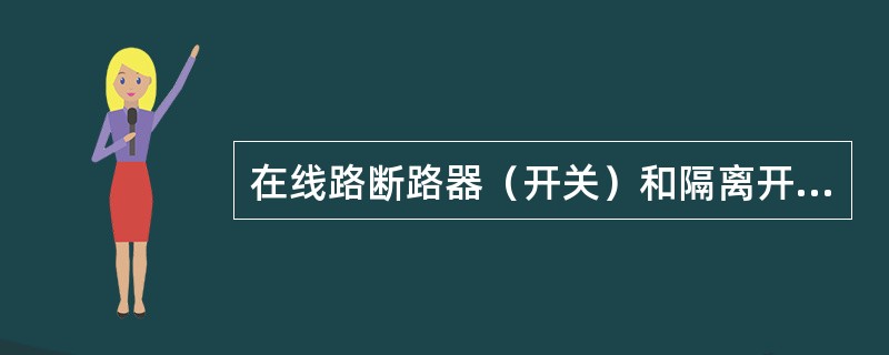 在线路断路器（开关）和隔离开关（刀闸）操作把手上均应悬挂（）的标示牌，在显示屏上