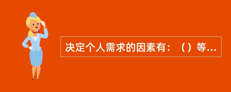 决定个人需求的因素有：（）等等。