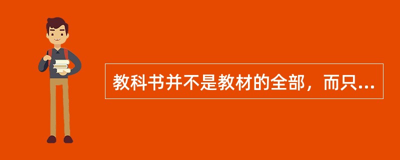 教科书并不是教材的全部，而只是教材这个概念中的一部分内容。以下（）不属于教材。