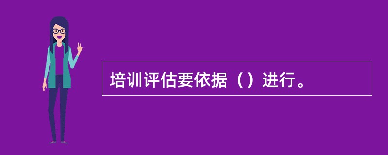 培训评估要依据（）进行。