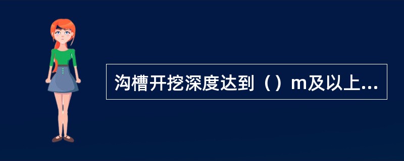 沟槽开挖深度达到（）m及以上时，应采取措施防止土层塌方。