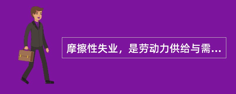 摩擦性失业，是劳动力供给与需求在结合过程中偶然失调所造成的暂时失业。