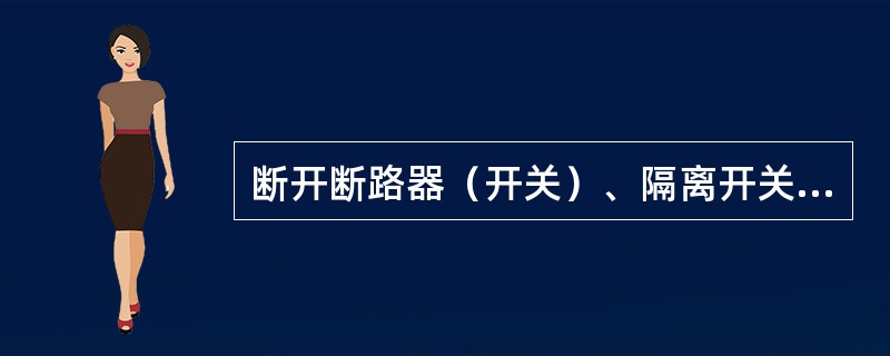 断开断路器（开关）、隔离开关（刀闸）的操作能源。如调相机有启动用的电动机，还应断