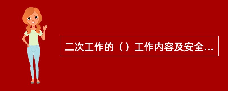 二次工作的（）工作内容及安全措施内容由工作负责人填写，由技术人员或班长审核并签发