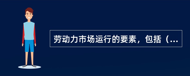 劳动力市场运行的要素，包括（）。