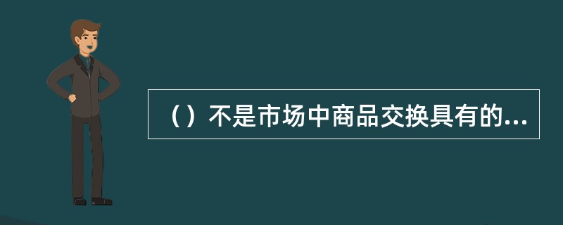 （）不是市场中商品交换具有的特点。