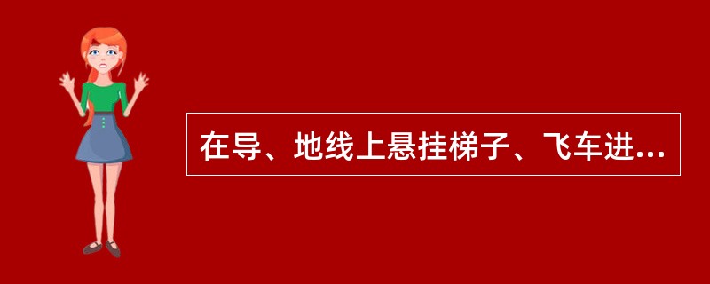 在导、地线上悬挂梯子、飞车进行±500kV等电位作业，挂梯载荷后，应保持地线及人