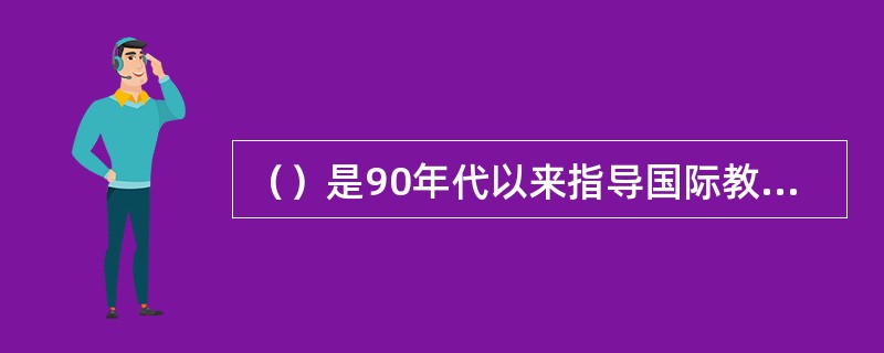 （）是90年代以来指导国际教育政策和教育体制改革的重要思想。