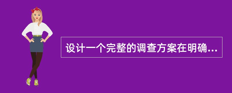 设计一个完整的调查方案在明确调查目的后还要注意（）方面。