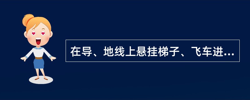 在导、地线上悬挂梯子、飞车进行35kV等电位作业，挂梯载荷后，应保持地线及人体对