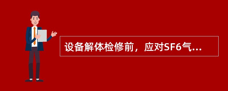 设备解体检修前，应对SF6气体进行检验。根据有毒气体的含量，采取安全防护措施。检