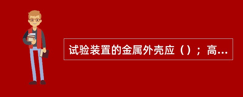 试验装置的金属外壳应（）；高压引线应尽量缩短，并采用专用的高压试验线，必要时用绝