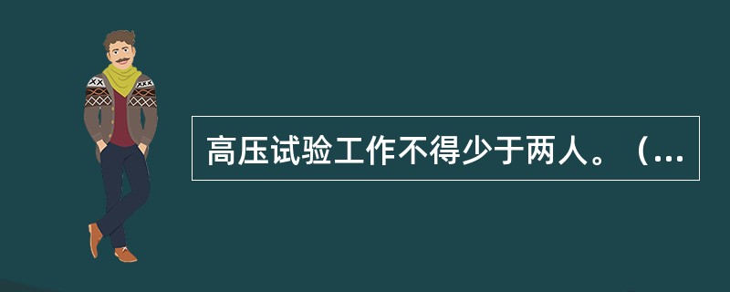 高压试验工作不得少于两人。（）应由有经验的人员担任，开始试验前，试验负责人应向全